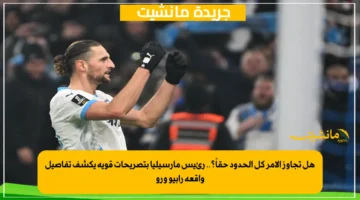 هل تجاوز الأمر كل الحدود حقاً؟.. رئيس مارسيليا بتصريحات قوية يكشف تفاصيل واقعة رابيو ورو 1